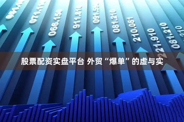 股票配资实盘平台 外贸“爆单”的虚与实