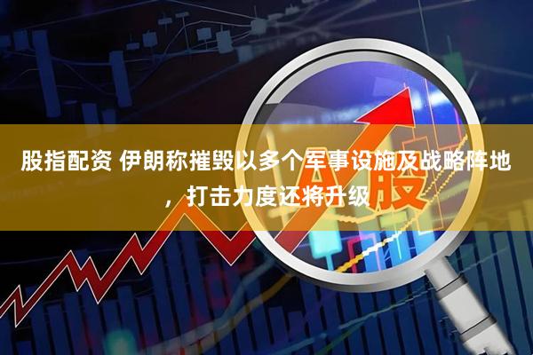 股指配资 伊朗称摧毁以多个军事设施及战略阵地，打击力度还将升级