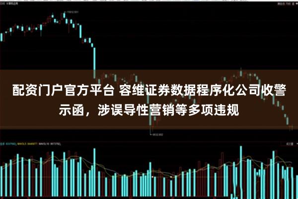 配资门户官方平台 容维证券数据程序化公司收警示函，涉误导性营销等多项违规