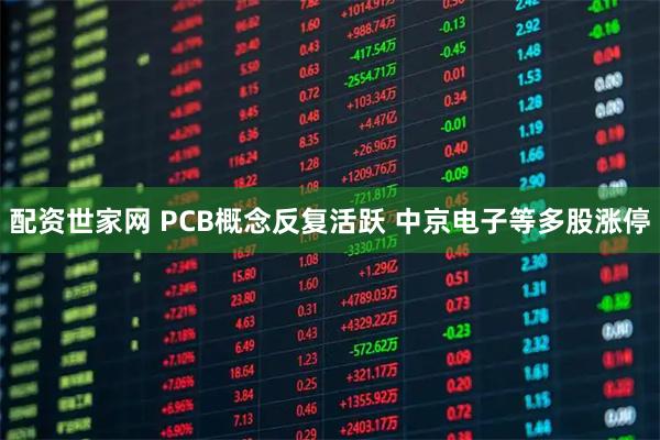 配资世家网 PCB概念反复活跃 中京电子等多股涨停