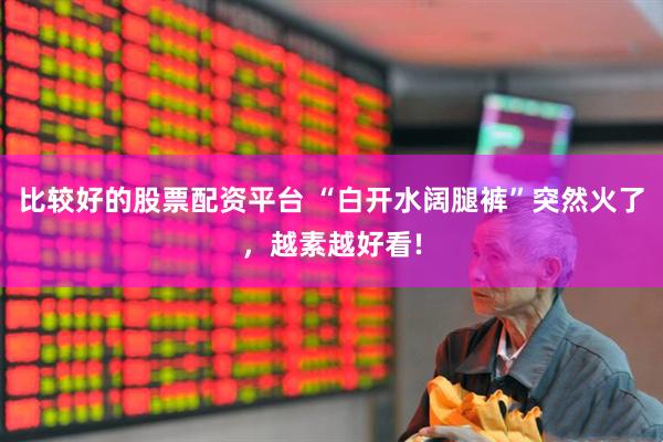 比较好的股票配资平台 “白开水阔腿裤”突然火了，越素越好看!