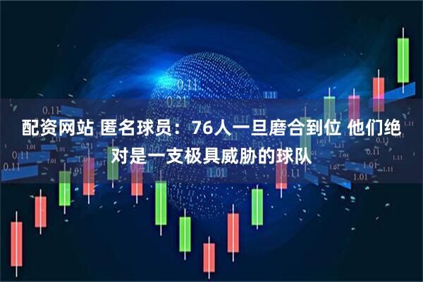 配资网站 匿名球员：76人一旦磨合到位 他们绝对是一支极具威胁的球队
