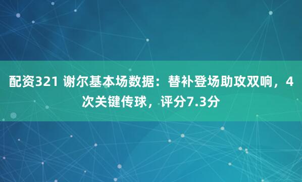 配资321 谢尔基本场数据：替补登场助攻双响，4次关键传球，评分7.3分