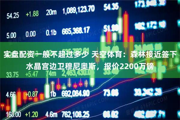 实盘配资一般不超过多少 天空体育：森林接近签下水晶宫边卫穆尼奥斯，报价2200万镑