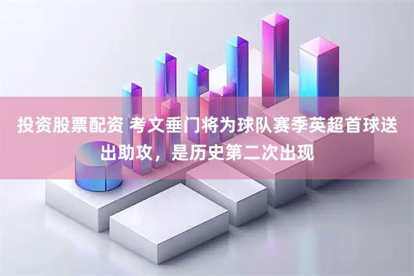 投资股票配资 考文垂门将为球队赛季英超首球送出助攻，是历史第二次出现