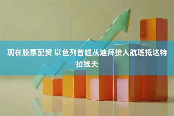 现在股票配资 以色列首趟从迪拜接人航班抵达特拉维夫
