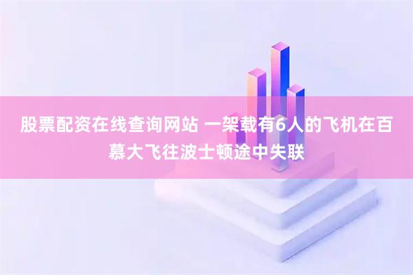 股票配资在线查询网站 一架载有6人的飞机在百慕大飞往波士顿途中失联